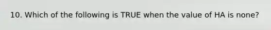 10. Which of the following is TRUE when the value of HA is none?