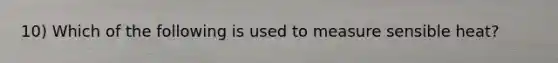 10) Which of the following is used to measure sensible heat?