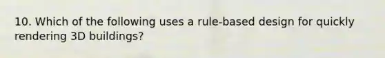 10. Which of the following uses a rule-based design for quickly rendering 3D buildings?