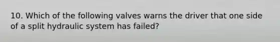 10. Which of the following valves warns the driver that one side of a split hydraulic system has failed?