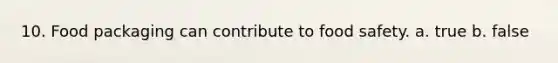 10. Food packaging can contribute to food safety. a. true b. false