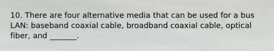 10. There are four alternative media that can be used for a bus LAN: baseband coaxial cable, broadband coaxial cable, optical fiber, and _______.