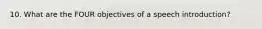 10. What are the FOUR objectives of a speech introduction?