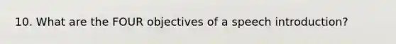 10. What are the FOUR objectives of a speech introduction?