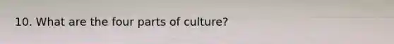 10. What are the four parts of culture?