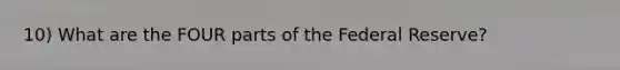 10) What are the FOUR parts of the Federal Reserve?