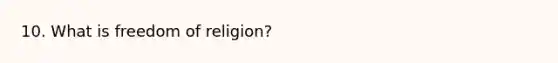 10. What is freedom of religion?