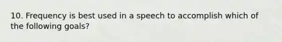 10. Frequency is best used in a speech to accomplish which of the following goals?