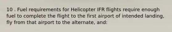 10 . Fuel requirements for Helicopter IFR flights require enough fuel to complete the flight to the first airport of intended landing, fly from that airport to the alternate, and: