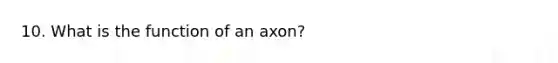 10. What is the function of an axon?