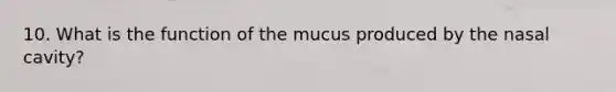 10. What is the function of the mucus produced by the nasal cavity?