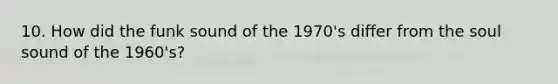 10. How did the funk sound of the 1970's differ from the soul sound of the 1960's?