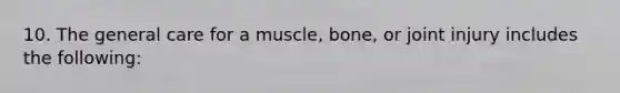 10. The general care for a muscle, bone, or joint injury includes the following: