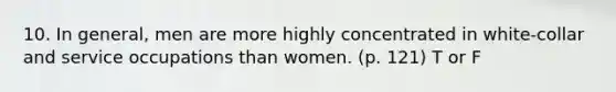 10. In general, men are more highly concentrated in white-collar and service occupations than women. (p. 121) T or F