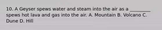 10. A Geyser spews water and steam into the air as a _________ spews hot lava and gas into the air. A. Mountain B. Volcano C. Dune D. Hill