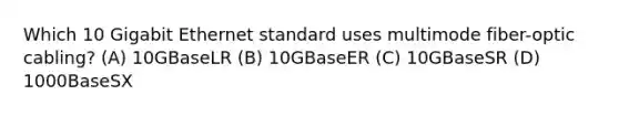 Which 10 Gigabit Ethernet standard uses multimode fiber-optic cabling? (A) 10GBaseLR (B) 10GBaseER (C) 10GBaseSR (D) 1000BaseSX