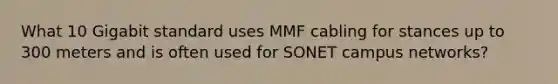 What 10 Gigabit standard uses MMF cabling for stances up to 300 meters and is often used for SONET campus networks?