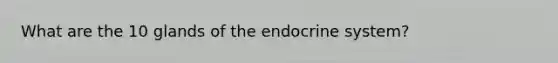 What are the 10 glands of the endocrine system?