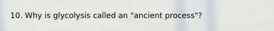 10. Why is glycolysis called an "ancient process"?