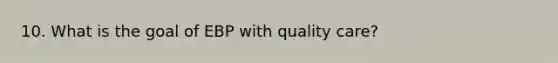 10. What is the goal of EBP with quality care?