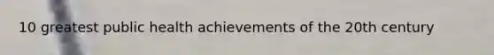 10 greatest public health achievements of the 20th century