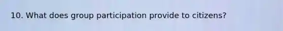 10. What does group participation provide to citizens?