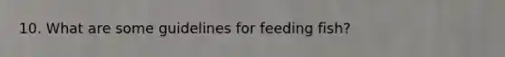 10. What are some guidelines for feeding fish?