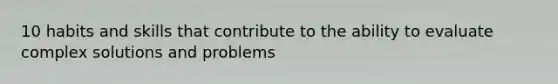 10 habits and skills that contribute to the ability to evaluate complex solutions and problems