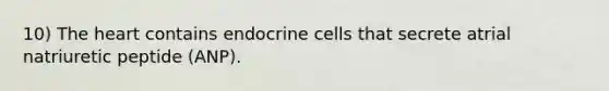 10) <a href='https://www.questionai.com/knowledge/kya8ocqc6o-the-heart' class='anchor-knowledge'>the heart</a> contains endocrine cells that secrete atrial natriuretic peptide (ANP).