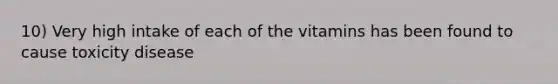 10) Very high intake of each of the vitamins has been found to cause toxicity disease