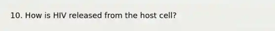 10. How is HIV released from the host cell?
