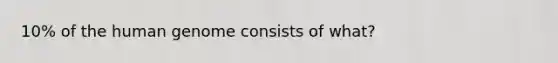 10% of the human genome consists of what?