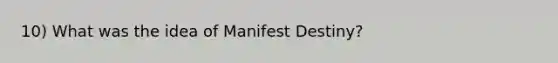 10) What was the idea of Manifest Destiny?