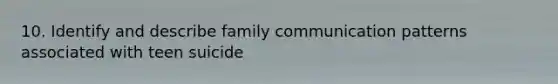 10. Identify and describe family communication patterns associated with teen suicide