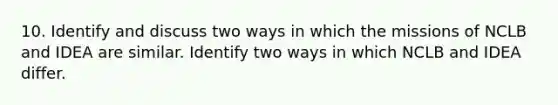 10. Identify and discuss two ways in which the missions of NCLB and IDEA are similar. Identify two ways in which NCLB and IDEA differ.