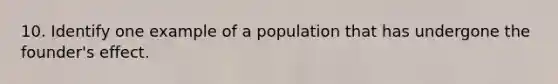 10. Identify one example of a population that has undergone the founder's effect.