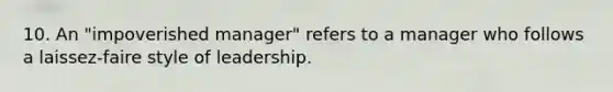 10. An "impoverished manager" refers to a manager who follows a laissez-faire style of leadership.