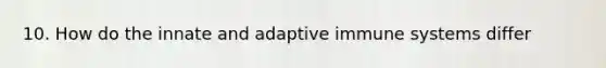 10. How do the innate and adaptive immune systems differ