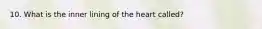 10. What is the inner lining of the heart called?