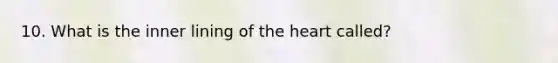 10. What is the inner lining of <a href='https://www.questionai.com/knowledge/kya8ocqc6o-the-heart' class='anchor-knowledge'>the heart</a> called?