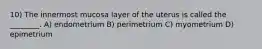 10) The innermost mucosa layer of the uterus is called the ________. A) endometrium B) perimetrium C) myometrium D) epimetrium