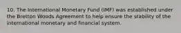 10. The International Monetary Fund (IMF) was established under the Bretton Woods Agreement to help ensure the stability of the international monetary and financial system.