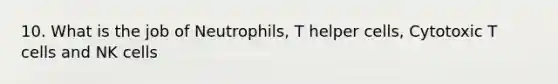 10. What is the job of Neutrophils, T helper cells, Cytotoxic T cells and NK cells