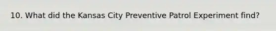 10. What did the Kansas City Preventive Patrol Experiment find?