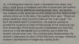 10. A kindergarten teacher reads a decodable text about cats with a small group of students and then incorporates the content of the text into an interactive writing lesson. First, the teacher has students orally generate several sentences that relate to the actions of the cat in the story. The teacher then says, "Those are great sentences. Help me write them on the chart paper." For each decodable word in a sentence, the teacher pauses to prompt the students to listen to the sounds of the word and use their knowledge of the letter-sound correspondences that they practiced in the decodable text to identify which letter the teacher should write next. This scenario best demonstrates the teacher's awareness of which of the following concepts related to students' development of beginning reading skills?