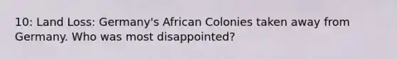 10: Land Loss: Germany's African Colonies taken away from Germany. Who was most disappointed?