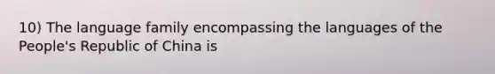10) The language family encompassing the languages of the People's Republic of China is