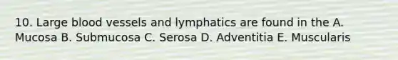 10. Large <a href='https://www.questionai.com/knowledge/kZJ3mNKN7P-blood-vessels' class='anchor-knowledge'>blood vessels</a> and lymphatics are found in the A. Mucosa B. Submucosa C. Serosa D. Adventitia E. Muscularis