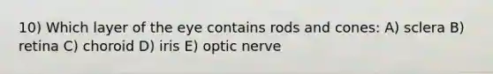 10) Which layer of the eye contains rods and cones: A) sclera B) retina C) choroid D) iris E) optic nerve