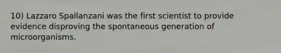 10) Lazzaro Spallanzani was the first scientist to provide evidence disproving the spontaneous generation of microorganisms.